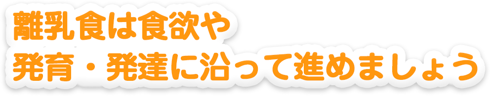 離乳食は食欲や発育・発達に沿って進めましょう