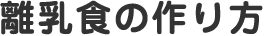 離乳食の作り方
