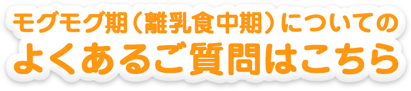 モグモグ期（離乳食中期）についてのよくあるご質問はこちら 