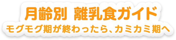 月齢別離乳食ガイド モグモグ期が終わったら、カミカミ期へ