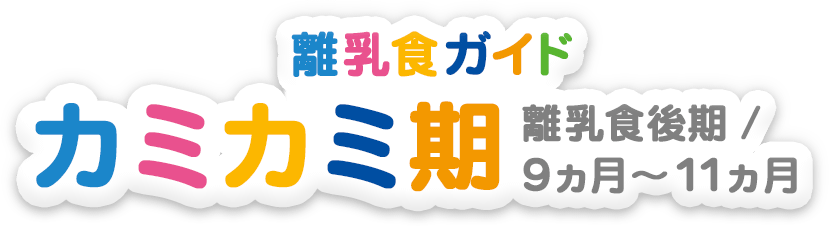 離乳食ガイド 離乳食後期・カミカミ期（9～11ヶ月）
