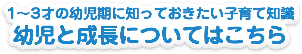 1～3才の幼児期に知っておきたい子育て知識 幼児と成長についてはこちら