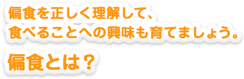 偏食を正しく理解して、食べることへの興味も育てましょう。偏食とは？