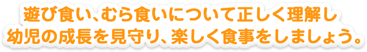 遊び食い、むら食いについて正しく理解し幼児の成長を見守り、楽しく食事をしましょう。