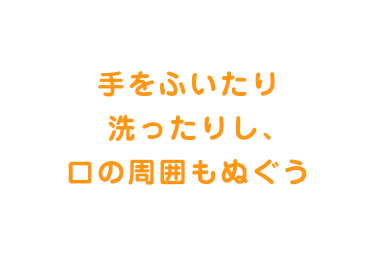 手をふいたり洗ったりし、口の周囲もぬぐう