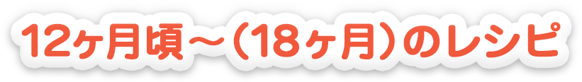 12ヵ月頃～（18ヵ月）のレシピ