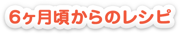 6ヵ月頃からのレシピ