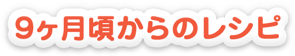 ９ヵ月頃からのレシピ