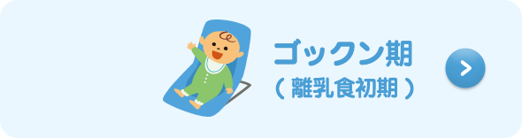 ゴックン期( 離乳食初期 )