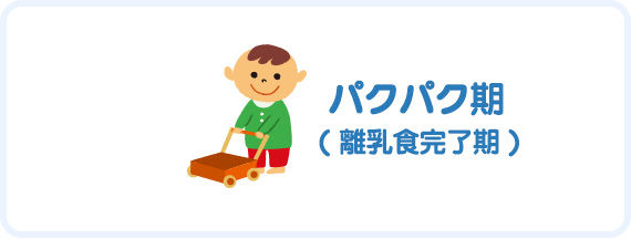 パクパク期( 離乳食完了期 )