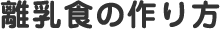 離乳食の作り方