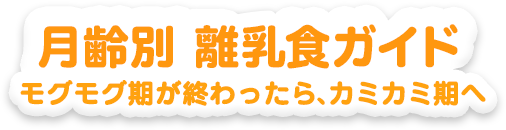月齢別離乳食ガイド モグモグ期が終わったら、カミカミ期へ