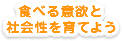 食べる意欲と社会性を育てよう