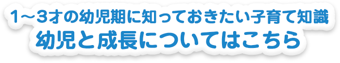 1～3才の幼児期に知っておきたい子育て知識 幼児と成長についてはこちら