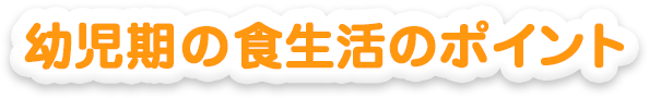 幼児期の食生活のポイント