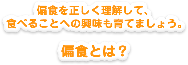 偏食を正しく理解して、食べることへの興味も育てましょう。偏食とは？
