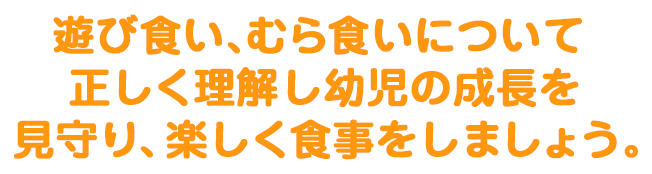 遊び食い、むら食いについて正しく理解し幼児の成長を見守り、楽しく食事をしましょう。