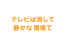  テレビは消して静かな環境で