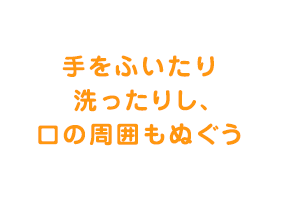 手をふいたり洗ったりし、口の周囲もぬぐう