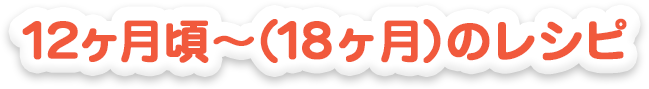 12ヵ月頃～（18ヵ月）のレシピ