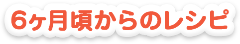 6ヵ月頃からのレシピ