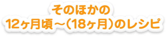 そのほかの12ヵ月頃～（18ヵ月）のレシピ