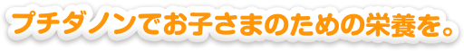 プチダノンでお子さまのための栄養を。