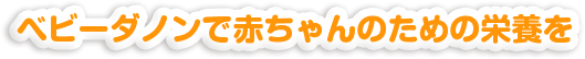 ベビーダノンで赤ちゃんのための栄養を。