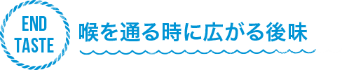 END TASTE 喉を通る時に広がる後味