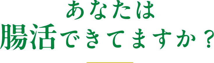 あなたは腸活できてますか？