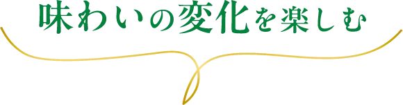 味わいの変化を楽しむ