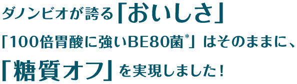 ダノン ビオが誇る「おいしさ」「１００倍胃酸に強いBE80菌」はそのままに、「糖質オフ」を実施しました！