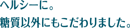ベルシーに。糖質以外にもこだわりました。