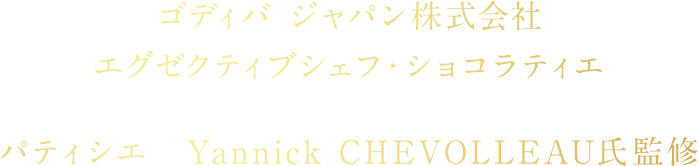ゴディバ ジャパン株式会社 エグゼクティブシェフ・ショコラティエ パティシエ Yannick CHEVOLLEAU氏監修